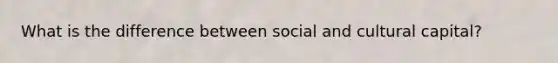 What is the difference between social and cultural capital?