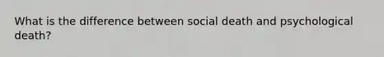 What is the difference between social death and psychological death?