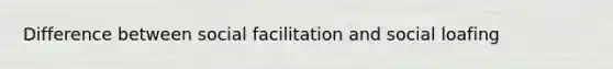 Difference between social facilitation and social loafing