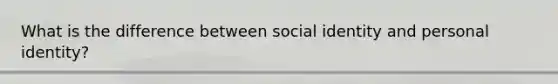 What is the difference between <a href='https://www.questionai.com/knowledge/kkiRWgDdhb-social-identity' class='anchor-knowledge'>social identity</a> and personal identity?