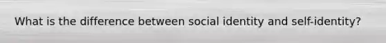 What is the difference between social identity and self-identity?