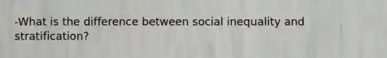 -What is the difference between social inequality and stratification?