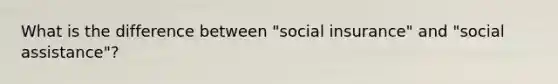 What is the difference between "social insurance" and "social assistance"?