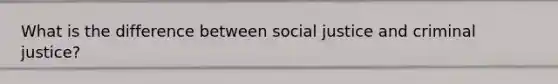 What is the difference between social justice and criminal justice?