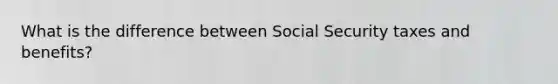 What is the difference between Social Security taxes and benefits?