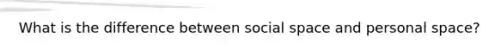 What is the difference between social space and personal space?