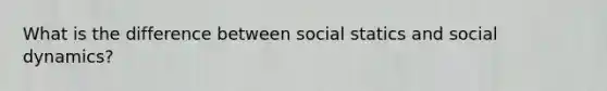 What is the difference between social statics and social dynamics?