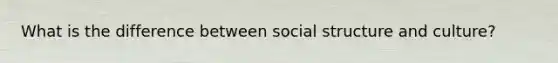 What is the difference between social structure and culture?