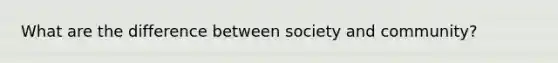 What are the difference between society and community?