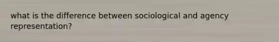 what is the difference between sociological and agency representation?