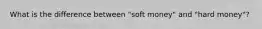 What is the difference between "soft money" and "hard money"?