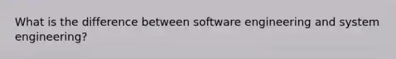 What is the difference between software engineering and system engineering?