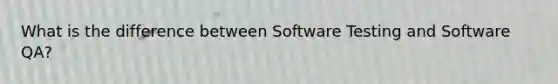 What is the difference between Software Testing and Software QA?