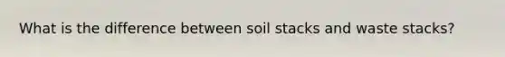 What is the difference between soil stacks and waste stacks?