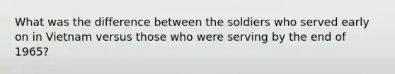 What was the difference between the soldiers who served early on in Vietnam versus those who were serving by the end of 1965?