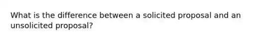 What is the difference between a solicited proposal and an unsolicited proposal?