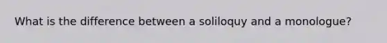 What is the difference between a soliloquy and a monologue?