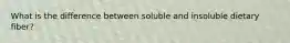 What is the difference between soluble and insoluble dietary fiber?