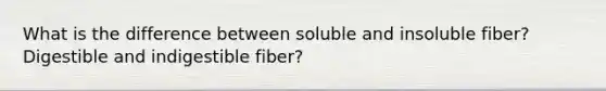 What is the difference between soluble and insoluble fiber? Digestible and indigestible fiber?