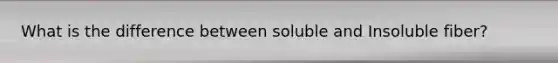 What is the difference between soluble and Insoluble fiber?