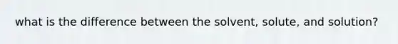 what is the difference between the solvent, solute, and solution?