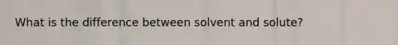 What is the difference between solvent and solute?