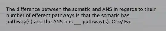 The difference between the somatic and ANS in regards to their number of efferent pathways is that the somatic has ___ pathway(s) and the ANS has ___ pathway(s). One/Two