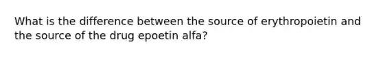 What is the difference between the source of erythropoietin and the source of the drug epoetin alfa?