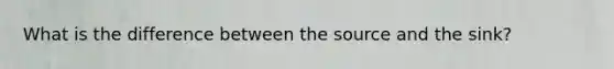 What is the difference between the source and the sink?