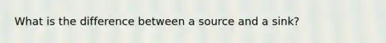 What is the difference between a source and a sink?