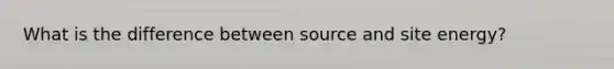 What is the difference between source and site energy?