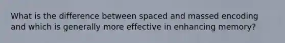 What is the difference between spaced and massed encoding and which is generally more effective in enhancing memory?