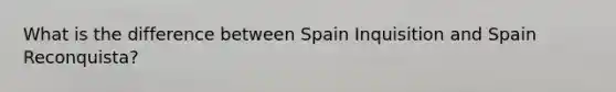 What is the difference between Spain Inquisition and Spain Reconquista?