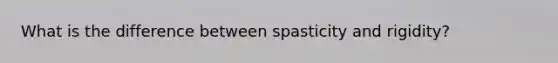 What is the difference between spasticity and rigidity?