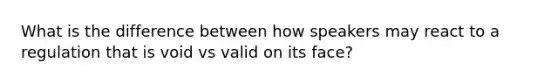 What is the difference between how speakers may react to a regulation that is void vs valid on its face?