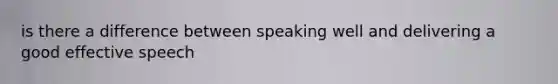 is there a difference between speaking well and delivering a good effective speech