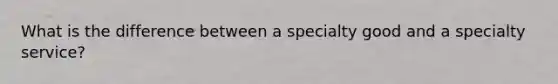 What is the difference between a specialty good and a specialty service?