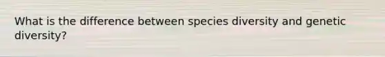 What is the difference between species diversity and genetic diversity?