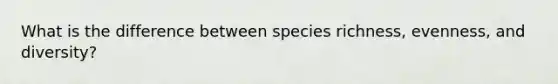 What is the difference between species richness, evenness, and diversity?