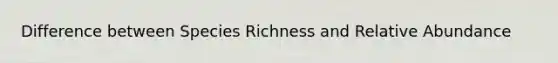 Difference between Species Richness and Relative Abundance