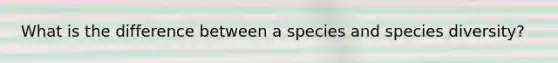 What is the difference between a species and species diversity?