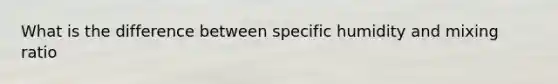What is the difference between specific humidity and mixing ratio
