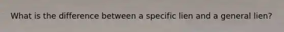 What is the difference between a specific lien and a general lien?