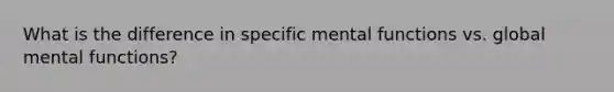 What is the difference in specific mental functions vs. global mental functions?