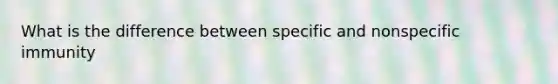 What is the difference between specific and nonspecific immunity