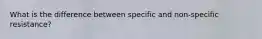 What is the difference between specific and non-specific resistance?