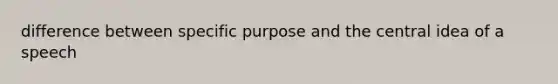 difference between specific purpose and the central idea of a speech