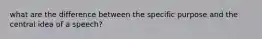 what are the difference between the specific purpose and the central idea of a speech?