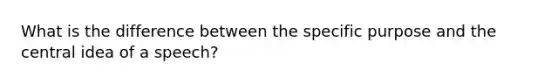 What is the difference between the specific purpose and the central idea of a speech?