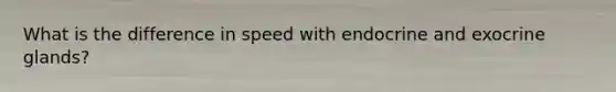 What is the difference in speed with endocrine and exocrine glands?